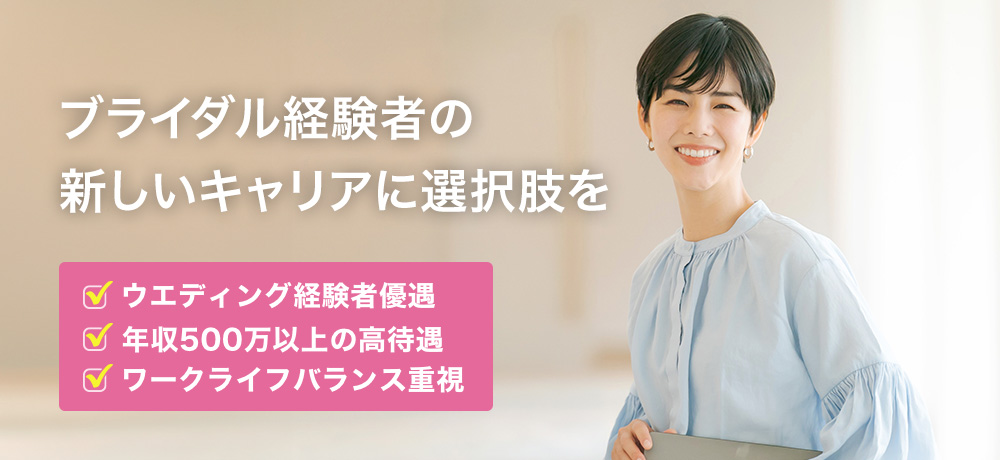ブライダル経験者の新しいキャリアに選択肢を|ウェディング経験者優遇/年収500万以上の高待遇・ワークライフバランス重視