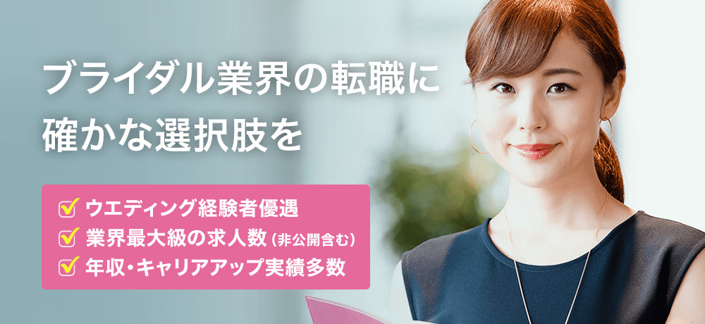 ブライダル業界の転職に確かな選択肢を|ウエディング経験者優遇・業界最大級の求人数（非公開含む）・年収/キャリアアップ実績多数